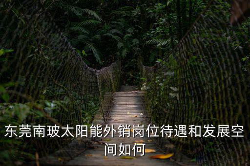 東莞南玻太陽能外銷崗位待遇和發(fā)展空間如何