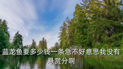 藍龍魚要多少錢一條急不好意思我沒有懸賞分啊