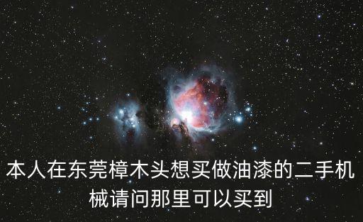 本人在東莞樟木頭想買做油漆的二手機械請問那里可以買到