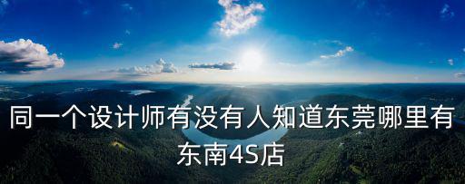 東莞那里有東南4s店，我在東莞東南汽車的4S店在哪怎么找不到的
