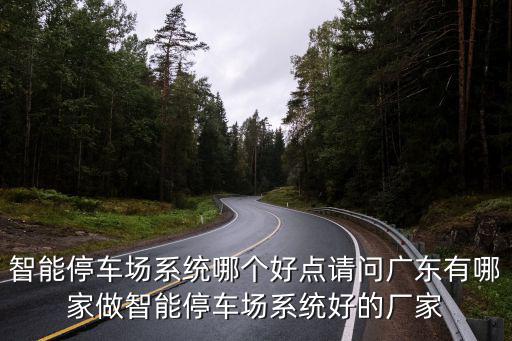 智能停車場系統哪個好點請問廣東有哪家做智能停車場系統好的廠家