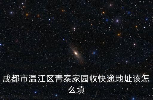 成都市溫江區青泰家園收快遞地址該怎么填
