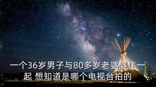 一個36歲男子與80多歲老婆婆住一起 想知道是哪個電視臺拍的