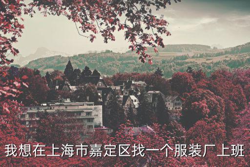 我想在上海市嘉定區找一個服裝廠上班