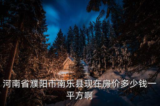 河南省濮陽市南樂縣現在房價多少錢一平方啊