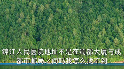 錦江人民醫院地址不是在蜀都大廈與成都市郵局之間嗎我怎么找不到