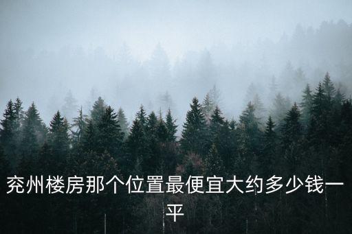 兗州樓房那個(gè)位置最便宜大約多少錢一平