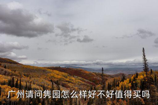 廣州雋園管理處，廣州請問雋園怎么樣好不好值得買嗎