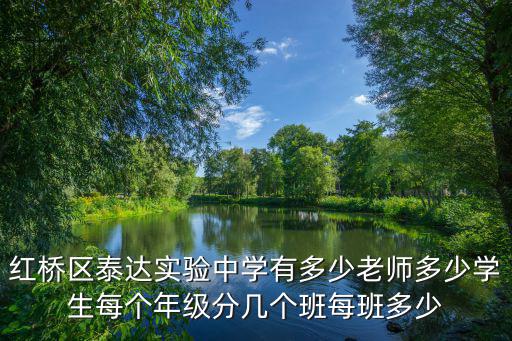 紅橋區(qū)泰達實驗中學有多少老師多少學生每個年級分幾個班每班多少