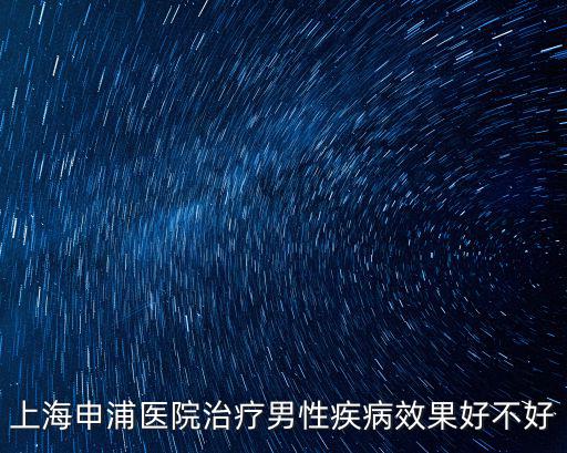 上海申浦醫院治療男性疾病效果好不好