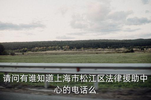 請問有誰知道上海市松江區法律援助中心的電話么