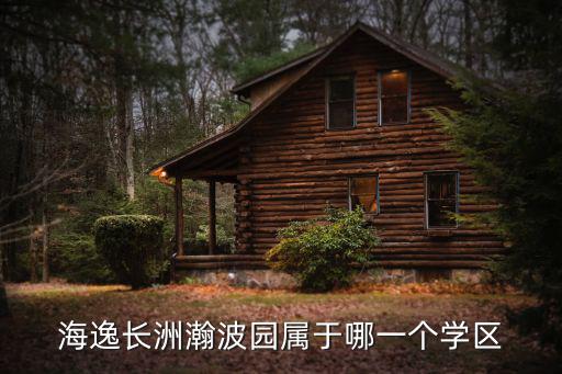 天津市海逸長洲二手房交易瀚波園，海逸長洲瀚波園屬于哪一個學(xué)區(qū)