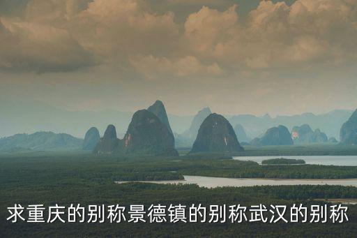 求重慶的別稱景德鎮的別稱武漢的別稱
