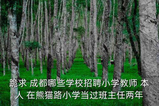 跪求 成都哪些學(xué)校招聘小學(xué)教師 本人 在熊貓路小學(xué)當(dāng)過班主任兩年