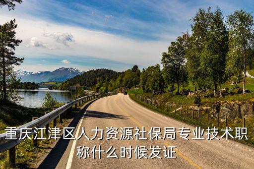 重慶江津區(qū)人力資源社保局專業(yè)技術(shù)職稱什么時(shí)候發(fā)證