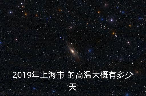 2019上海市民文化節(jié)，2019年上海市 的高溫大概有多少天