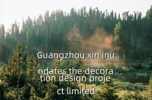 Guangzhou xin inundates the decoration design project limited
