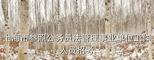 上海市參照公務(wù)員法管理事業(yè)單位工作人員招考