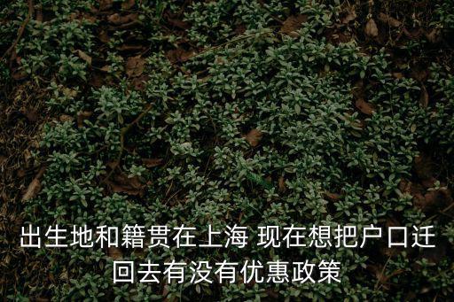 出生地和籍貫在上海 現(xiàn)在想把戶口遷回去有沒有優(yōu)惠政策
