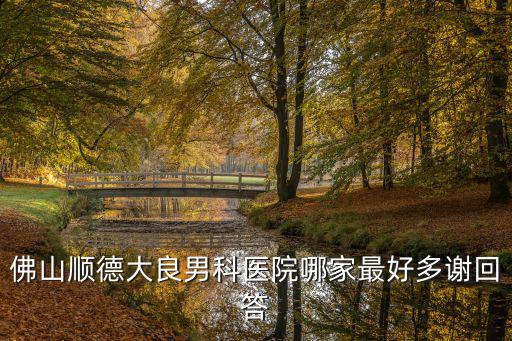 佛山順德大良男科醫院哪家最好多謝回答