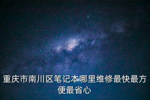重慶市南川區(qū)哪里可以修電腦，重慶市南川區(qū)筆記本哪里維修最快最方便最省心