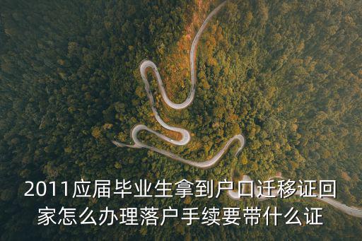 2011應屆畢業生拿到戶口遷移證回家怎么辦理落戶手續要帶什么證
