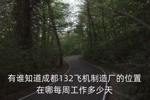 有誰知道成都132飛機制造廠的位置在哪每周工作多少天