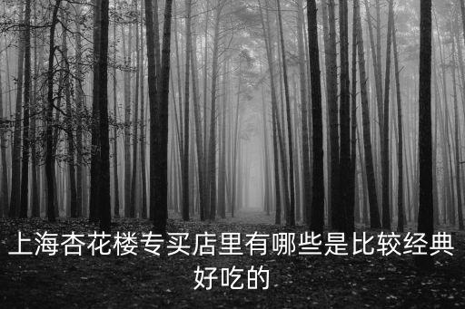 上海杏花樓專買店里有哪些是比較經典好吃的