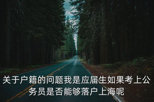 上海應(yīng)屆畢業(yè)生積分落戶條件，關(guān)于戶籍的問題我是應(yīng)屆生如果考上公務(wù)員是否能夠落戶上海呢