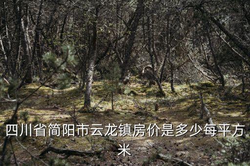 四川省簡陽市云龍鎮房價是多少每平方米