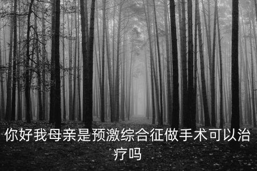 你好我母親是預(yù)激綜合征做手術(shù)可以治療嗎