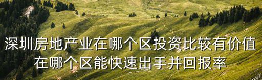 深圳房地產業在哪個區投資比較有價值在哪個區能快速出手并回報率