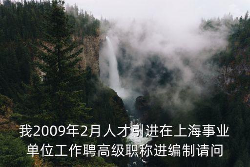 我2009年2月人才引進在上海事業單位工作聘高級職稱進編制請問