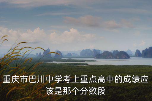 重慶市巴川中學(xué)考上重點(diǎn)高中的成績應(yīng)該是那個(gè)分?jǐn)?shù)段