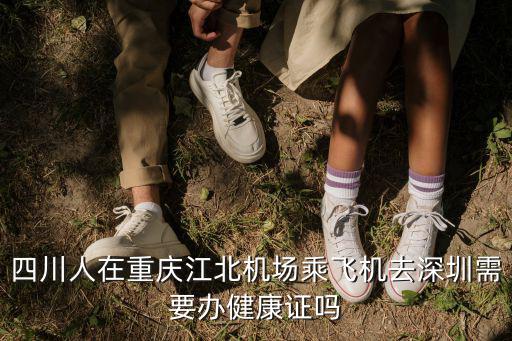 四川人在重慶江北機場乘飛機去深圳需要辦健康證嗎