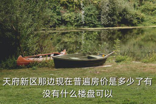 天府新區那邊現在普遍房價是多少了有沒有什么樓盤可以