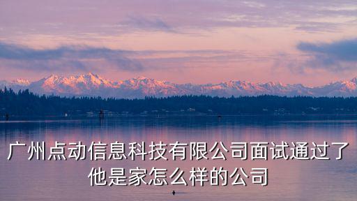 廣州點動信息科技有限公司面試通過了他是家怎么樣的公司