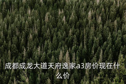 成都成龍大道天府逸家a3房價現在什么價