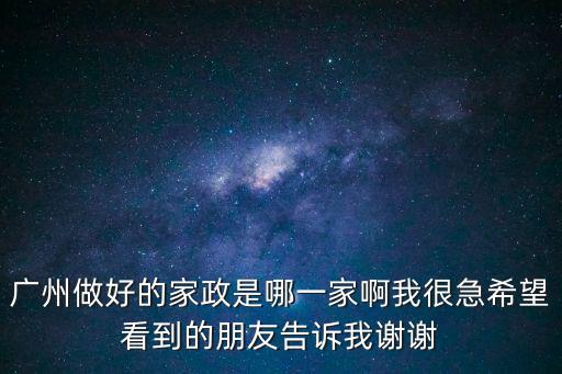 廣州做好的家政是哪一家啊我很急希望看到的朋友告訴我謝謝