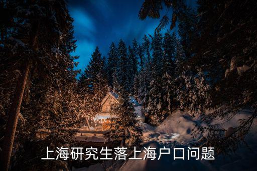 上海碩士研究生落戶政策有哪些，研究生2014上海落戶政策