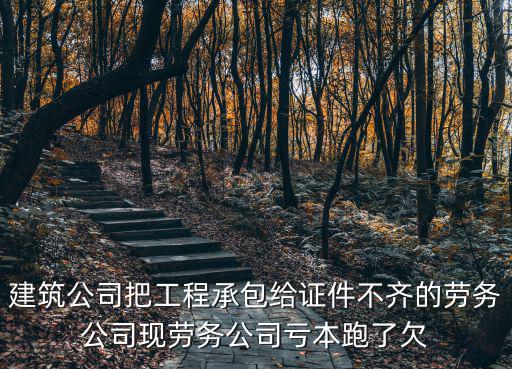 深圳文超建筑勞務有限公司，建筑公司把工程承包給證件不齊的勞務公司現(xiàn)勞務公司虧本跑了欠