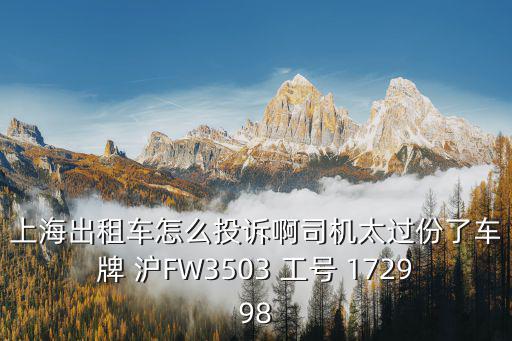 上海出租車怎么投訴啊司機太過份了車牌 滬FW3503 工號 172998