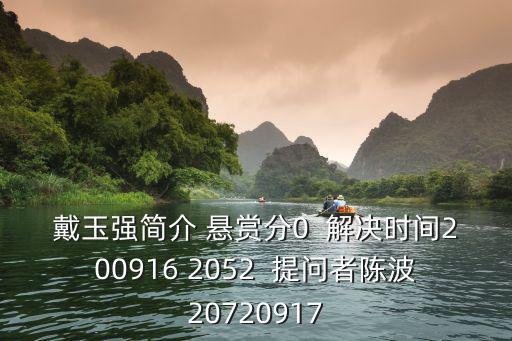 戴玉強簡介 懸賞分0  解決時間200916 2052  提問者陳波20720917