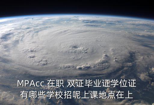 MPAcc 在職 雙證畢業(yè)證學位證有哪些學校招呢上課地點在上