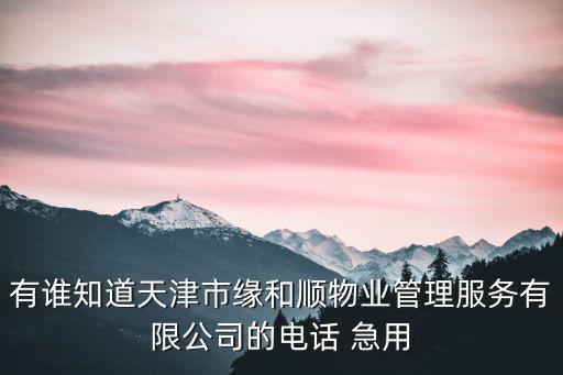 有誰知道天津市緣和順物業管理服務有限公司的電話 急用