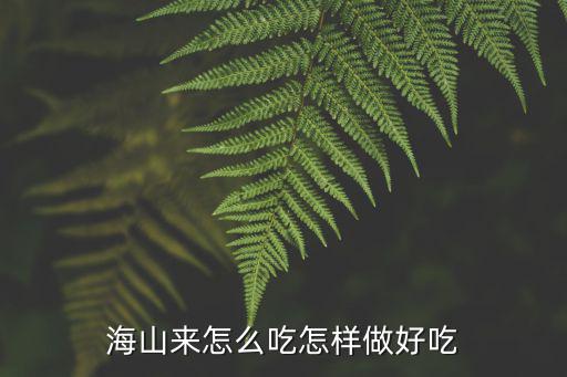 海山來(lái)怎么吃怎樣做好吃