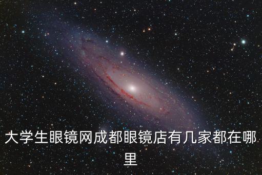 大學(xué)生眼鏡網(wǎng)成都眼鏡店有幾家都在哪里