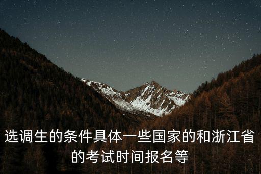 選調生的條件具體一些國家的和浙江省的考試時間報名等