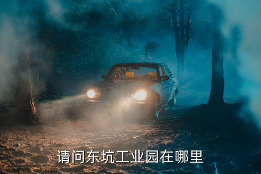請(qǐng)問(wèn)東坑工業(yè)園在哪里