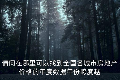 請問在哪里可以找到全國各城市房地產(chǎn)價格的年度數(shù)據(jù)年份跨度越
